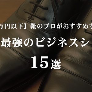 【1万円以下のビジネスシューズ】靴のプロがおすすめするコスパ最強のビジネスシューズ15選