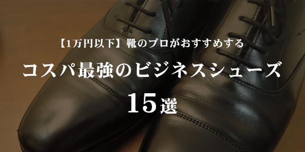 【1万円以下のビジネスシューズ】靴のプロがおすすめするコスパ最強のビジネスシューズ15選