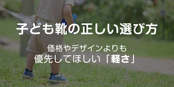 【子ども靴の正しい選び方】価格やデザインよりも優先してほしい「軽さ」